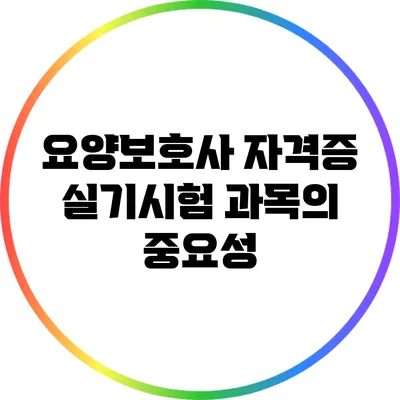 요양보호사 자격증 실기시험 과목의 중요성