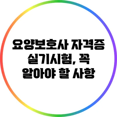 요양보호사 자격증 실기시험, 꼭 알아야 할 사항