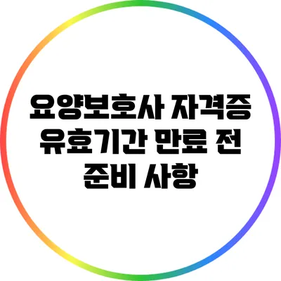 요양보호사 자격증 유효기간 만료 전 준비 사항