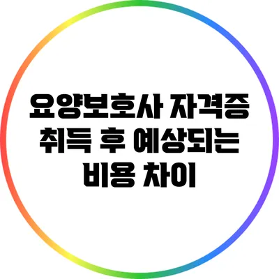 요양보호사 자격증 취득 후 예상되는 비용 차이