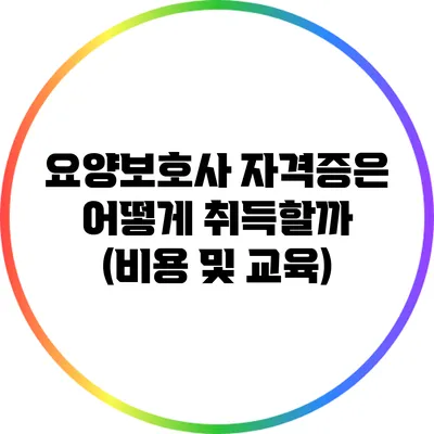 요양보호사 자격증은 어떻게 취득할까? (비용 및 교육)