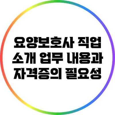 요양보호사 직업 소개: 업무 내용과 자격증의 필요성
