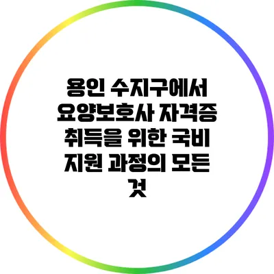 용인 수지구에서 요양보호사 자격증 취득을 위한 국비 지원 과정의 모든 것