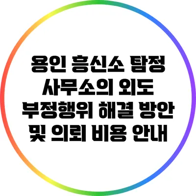 용인 흥신소 탐정 사무소의 외도 부정행위 해결 방안 및 의뢰 비용 안내