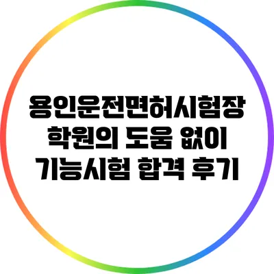 용인운전면허시험장: 학원의 도움 없이 기능시험 합격 후기