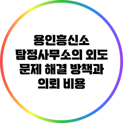 용인흥신소 탐정사무소의 외도 문제 해결 방책과 의뢰 비용