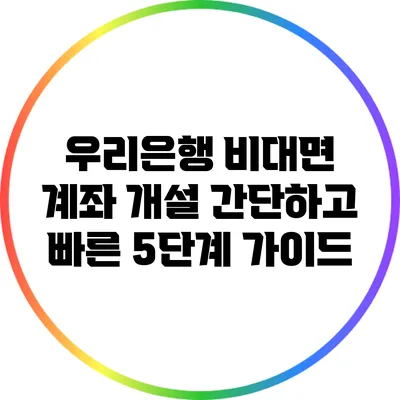 우리은행 비대면 계좌 개설: 간단하고 빠른 5단계 가이드