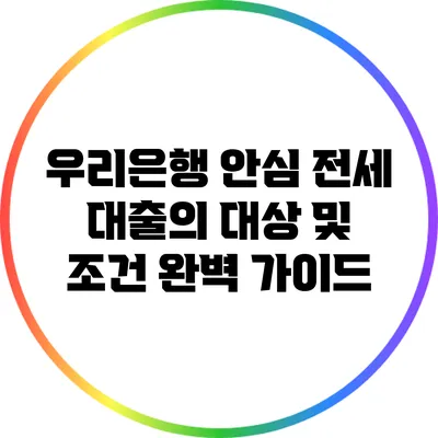 우리은행 안심 전세 대출의 대상 및 조건 완벽 가이드
