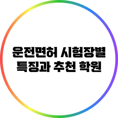 운전면허 시험장별 특징과 추천 학원