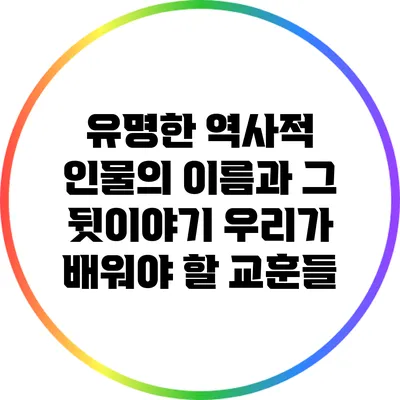 유명한 역사적 인물의 이름과 그 뒷이야기: 우리가 배워야 할 교훈들