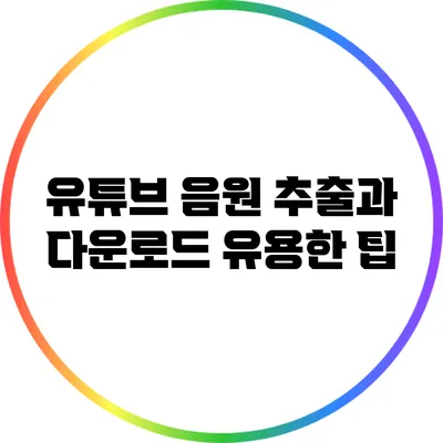 유튜브 음원 추출과 다운로드: 유용한 팁