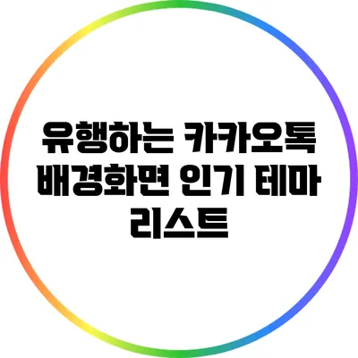 유행하는 카카오톡 배경화면: 인기 테마 리스트