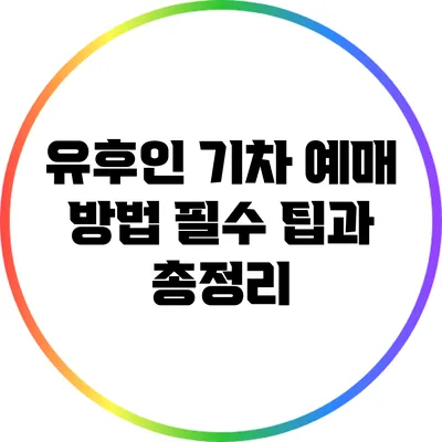 유후인 기차 예매 방법: 필수 팁과 총정리