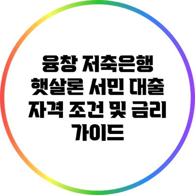 융창 저축은행 햇살론: 서민 대출 자격 조건 및 금리 가이드