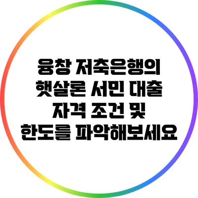 융창 저축은행의 햇살론: 서민 대출 자격 조건 및 한도를 파악해보세요