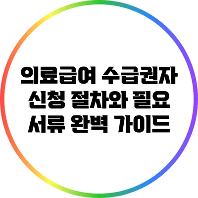 의료급여 수급권자 신청 절차와 필요 서류 완벽 가이드