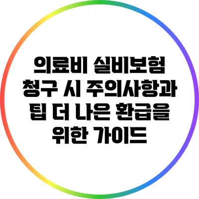 의료비 실비보험 청구 시 주의사항과 팁: 더 나은 환급을 위한 가이드