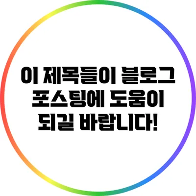 이 제목들이 블로그 포스팅에 도움이 되길 바랍니다!