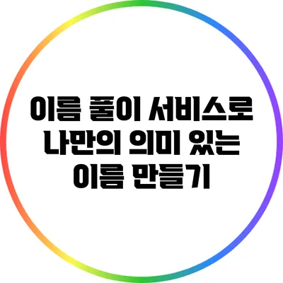 이름 풀이 서비스로 나만의 의미 있는 이름 만들기