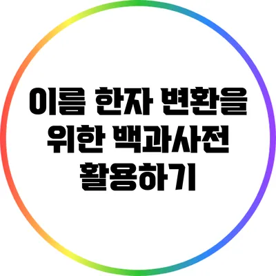 이름 한자 변환을 위한 백과사전 활용하기