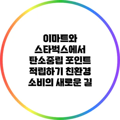 이마트와 스타벅스에서 탄소중립 포인트 적립하기: 친환경 소비의 새로운 길