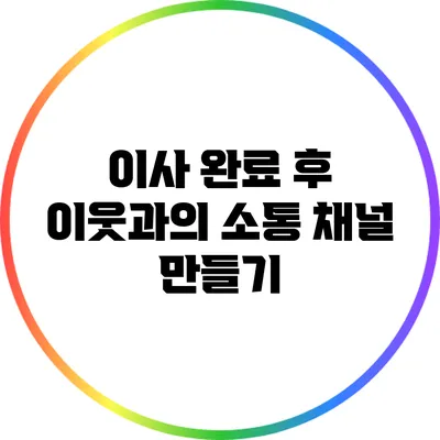 이사 완료 후 이웃과의 소통 채널 만들기