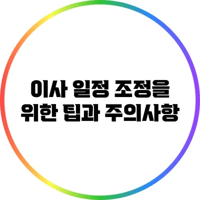 이사 일정 조정을 위한 팁과 주의사항