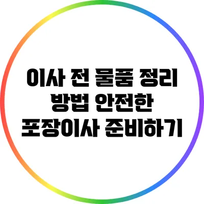 이사 전 물품 정리 방법: 안전한 포장이사 준비하기