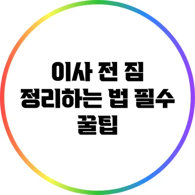 이사 전 짐 정리하는 법: 필수 꿀팁