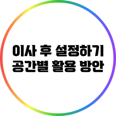 이사 후 설정하기: 공간별 활용 방안