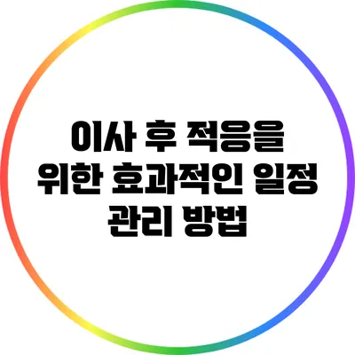 이사 후 적응을 위한 효과적인 일정 관리 방법
