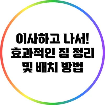 이사하고 나서! 효과적인 짐 정리 및 배치 방법