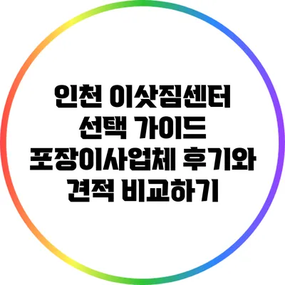 인천 이삿짐센터 선택 가이드: 포장이사업체 후기와 견적 비교하기