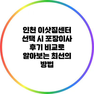 인천 이삿짐센터 선택 시 포장이사 후기 비교로 알아보는 최선의 방법