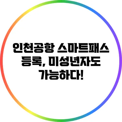 인천공항 스마트패스 등록, 미성년자도 가능하다!