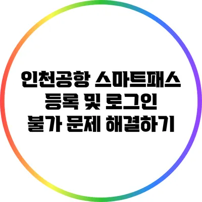 인천공항 스마트패스 등록 및 로그인 불가 문제 해결하기
