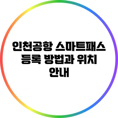 인천공항 스마트패스 등록 방법과 위치 안내