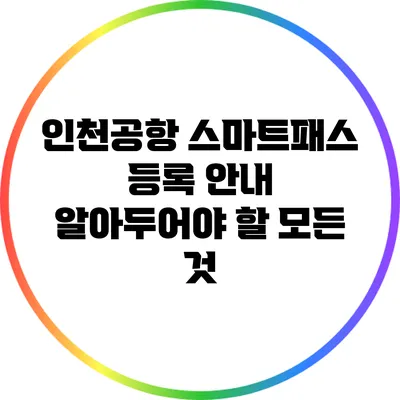 인천공항 스마트패스 등록 안내: 알아두어야 할 모든 것