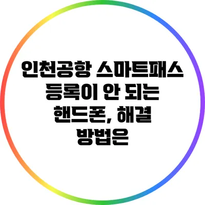 인천공항 스마트패스 등록이 안 되는 핸드폰, 해결 방법은?