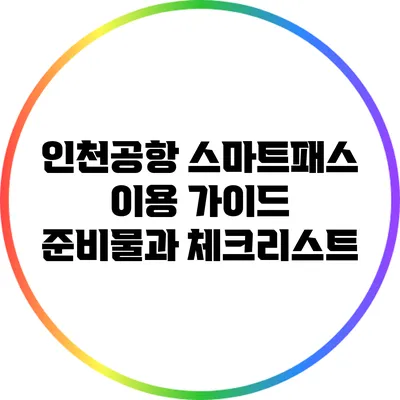 인천공항 스마트패스 이용 가이드: 준비물과 체크리스트