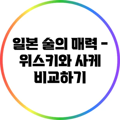 일본 술의 매력 - 위스키와 사케 비교하기