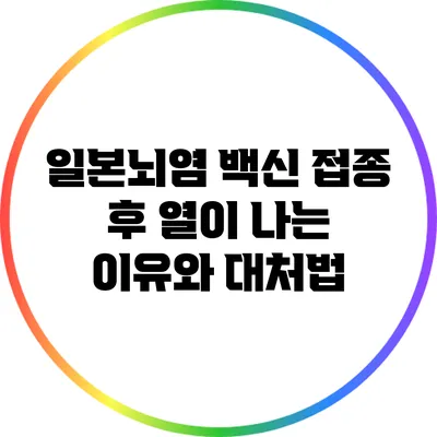 일본뇌염 백신 접종 후 열이 나는 이유와 대처법