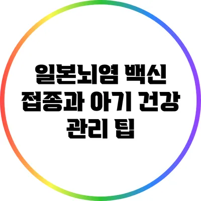 일본뇌염 백신 접종과 아기 건강 관리 팁