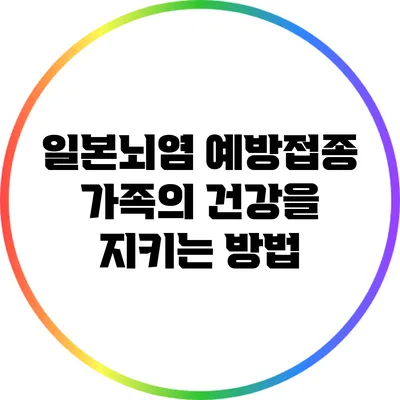 일본뇌염 예방접종: 가족의 건강을 지키는 방법