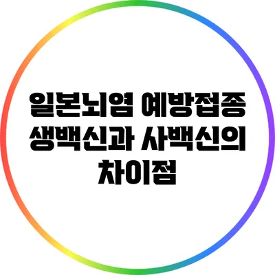 일본뇌염 예방접종: 생백신과 사백신의 차이점