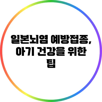 일본뇌염 예방접종, 아기 건강을 위한 팁