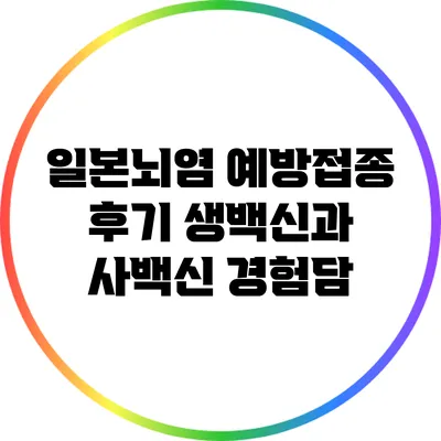 일본뇌염 예방접종 후기: 생백신과 사백신 경험담