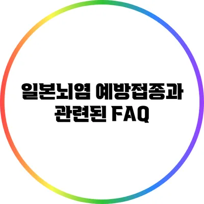 일본뇌염 예방접종과 관련된 FAQ