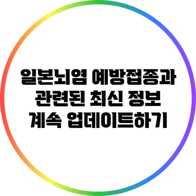 일본뇌염 예방접종과 관련된 최신 정보: 계속 업데이트하기
