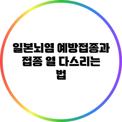 일본뇌염 예방접종과 접종 열 다스리는 법